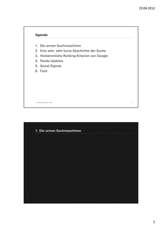 19.04.2012




Agenda


1. Die armen Suchmaschinen
2. Eine sehr, sehr kurze Geschichte der Suche
3. Herkömmliche Ranking-Kriterien von Google
4. Panda Updates
5. Social Signals
6. Fazit




© Yourposition GmbH, Zürich                     3




1. Die armen Suchmaschinen




                                                            2
 