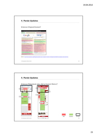 19.04.2012




4. Panda Updates


Kriterium Original-Content?




Quelle: http://www.seomoz.org/blog/postpanda-your-original-content-is-being-outranked-by-scrapers-amp-partners




© Yourposition GmbH, Zürich                                                                                                     45




4. Panda Updates


Kriterium Plakatsäule (aka «Ad to Content Ratio»)?




                                                                                                 Ads             Content   sichtbar
© Yourposition GmbH, Zürich                                                                                                     46




                                                                                                                                             23
 
