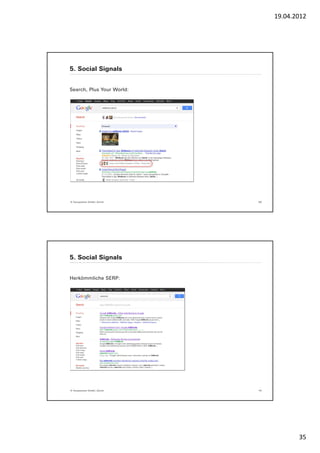 19.04.2012




5. Social Signals


Search, Plus Your World:




© Yourposition GmbH, Zürich   69




5. Social Signals


Herkömmliche SERP:




© Yourposition GmbH, Zürich   70




                                          35
 