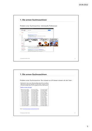 19.04.2012




1. Die armen Suchmaschinen


Problem einer Suchmaschine: Individuelle Präferenzen




© Yourposition GmbH, Zürich                                                  9




1. Die armen Suchmaschinen


Problem einer Suchmaschine: Sie müssen es oft besser wissen als der User…




Quelle: http://www.google.com/jobs/britney.html




© Yourposition GmbH, Zürich                                                 10




                                                                                         5
 