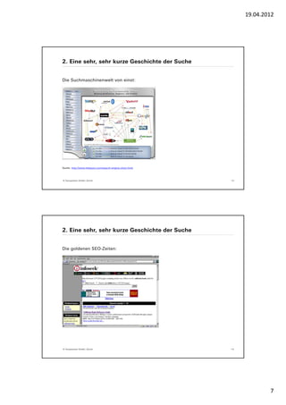 19.04.2012




2. Eine sehr, sehr kurze Geschichte der Suche


Die Suchmaschinenwelt von einst:




Quelle: http://www.ihelpyou.com/search-engine-chart.html




© Yourposition GmbH, Zürich                                13




2. Eine sehr, sehr kurze Geschichte der Suche


Die goldenen SEO-Zeiten:




© Yourposition GmbH, Zürich                                14




                                                                        7
 