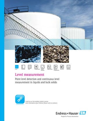 Level measurement
Point level detection and continuous level
measurement in liquids and bulk solids
Look for our link emblem inside to access
more information about Endress+Hauser and our products
 