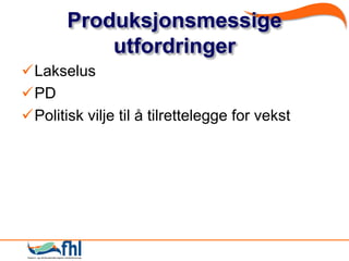 Produksjonsmessige
           utfordringer
Lakselus
PD
Politisk vilje til å tilrettelegge for vekst
 