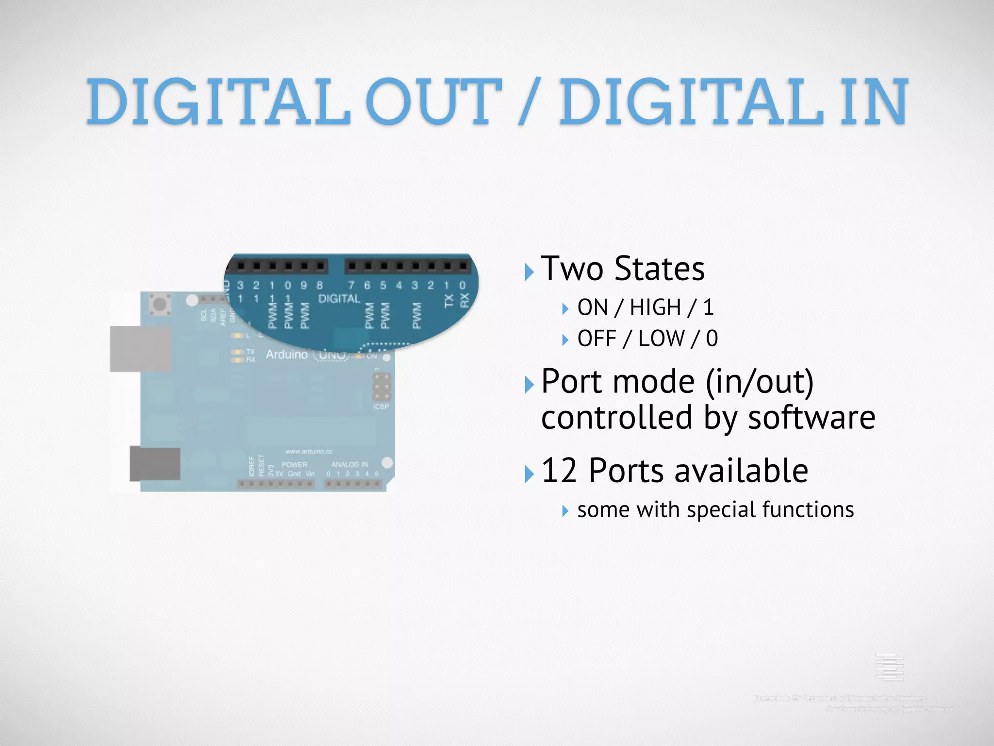 DIGITAL OUT / DIGITAL IN ‣ Two States ‣ ON / HIGH / 1 ‣ OFF / LOW / 0 ‣ Port mode (in/out) controlled by software ‣ 12 Ports available ‣ some with special functions 