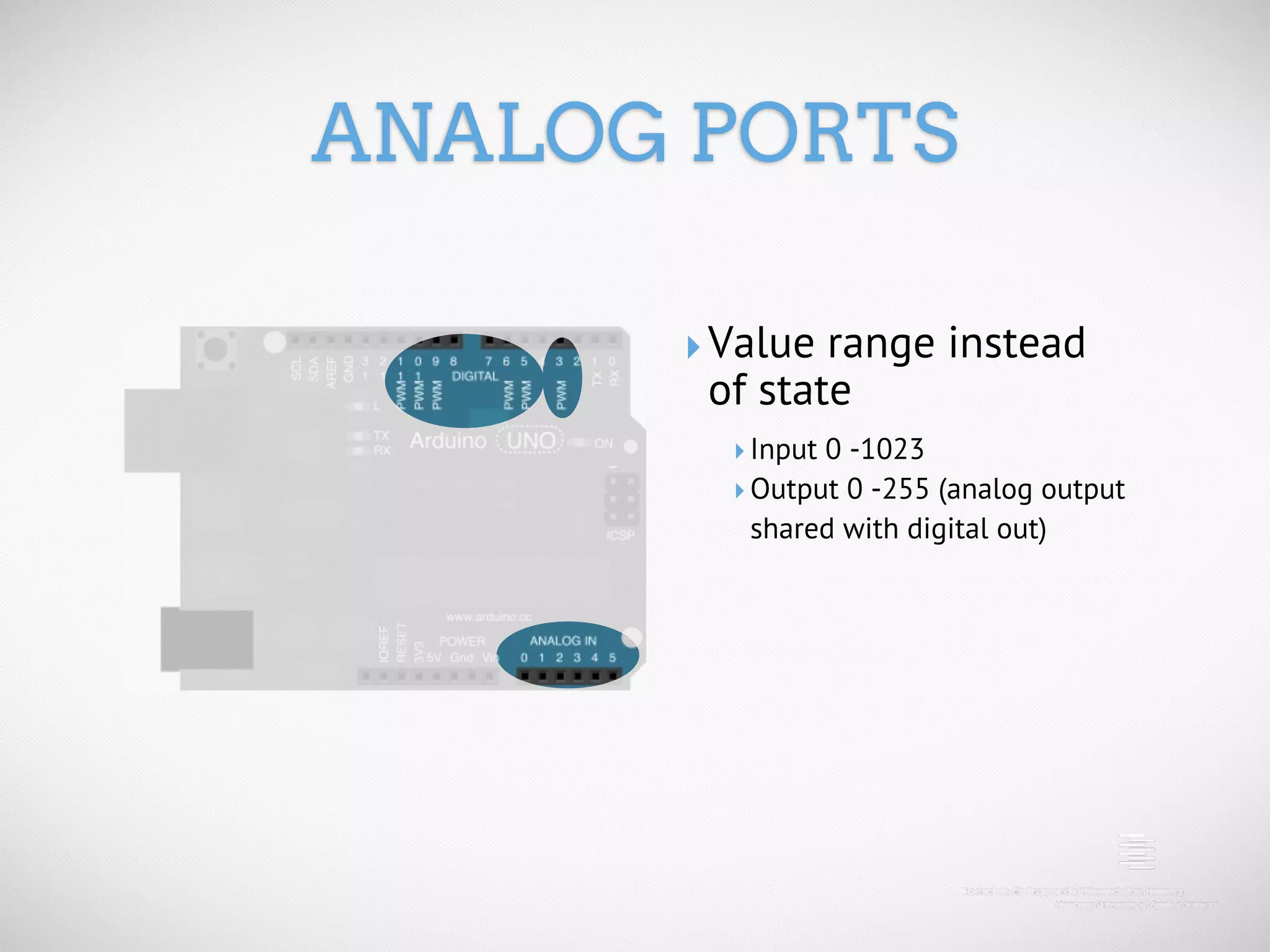 ANALOG PORTS ‣ Value range instead of state ‣ Input 0 -1023 ‣ Output 0 -255 (analog output shared with digital out) 