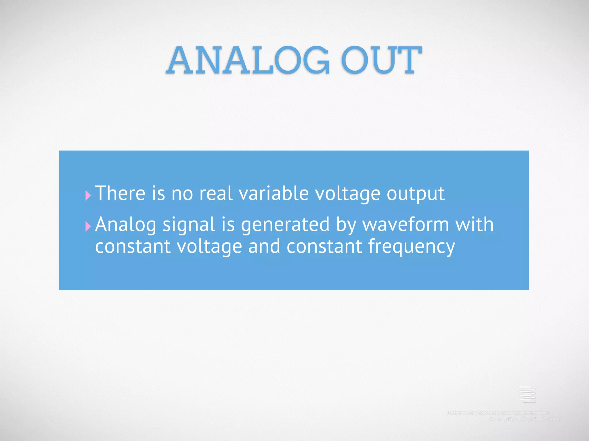 ANALOG OUT ‣ There is no real variable voltage output ‣ Analog signal is generated by waveform with constant voltage and constant frequency 