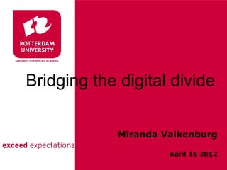Bridging the digital divide


             Miranda Valkenburg

                      April 16 2012
 