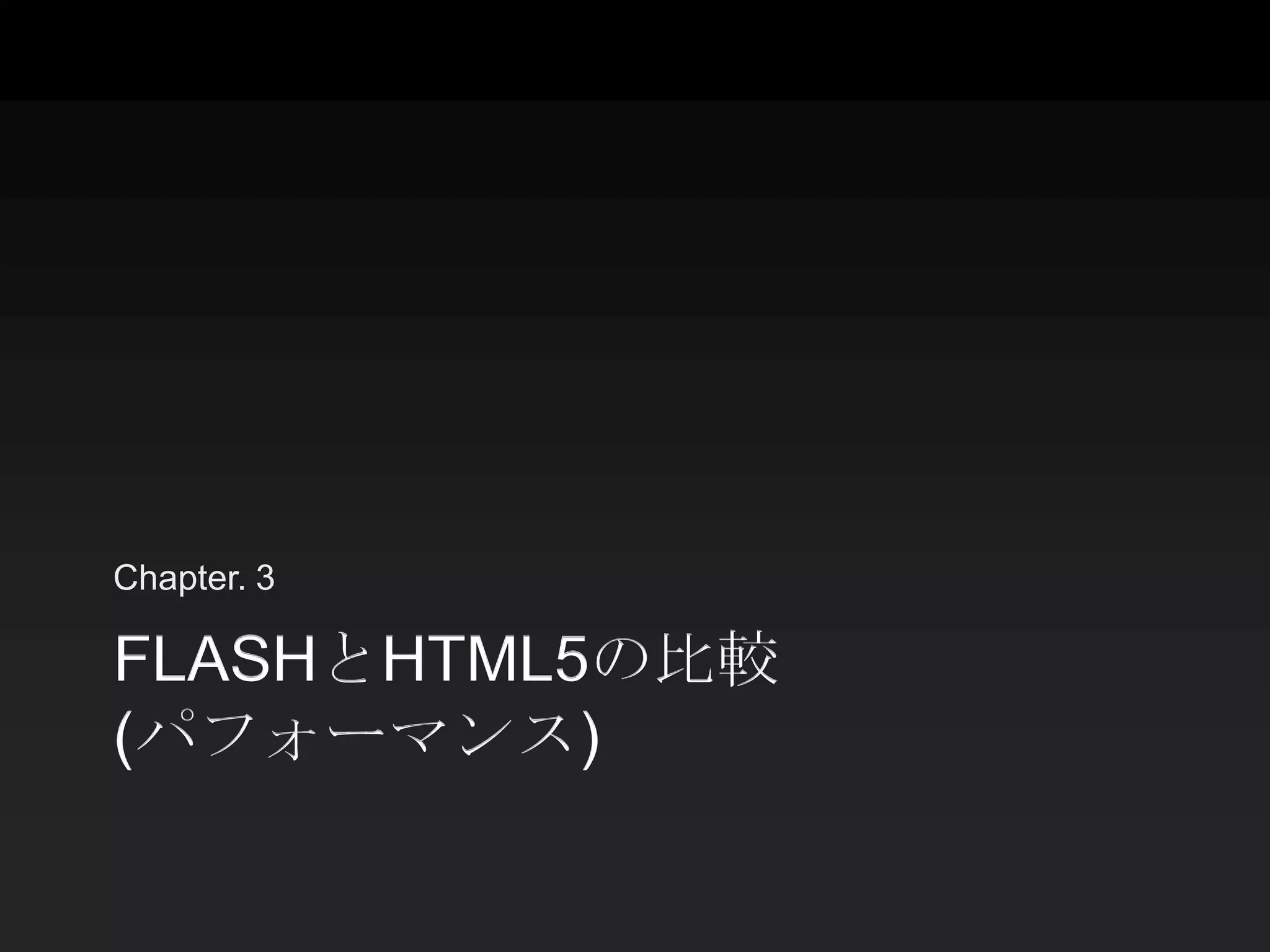 Chapter. 3

FLASHとHTML5の比較
(パフォーマンス)
 
