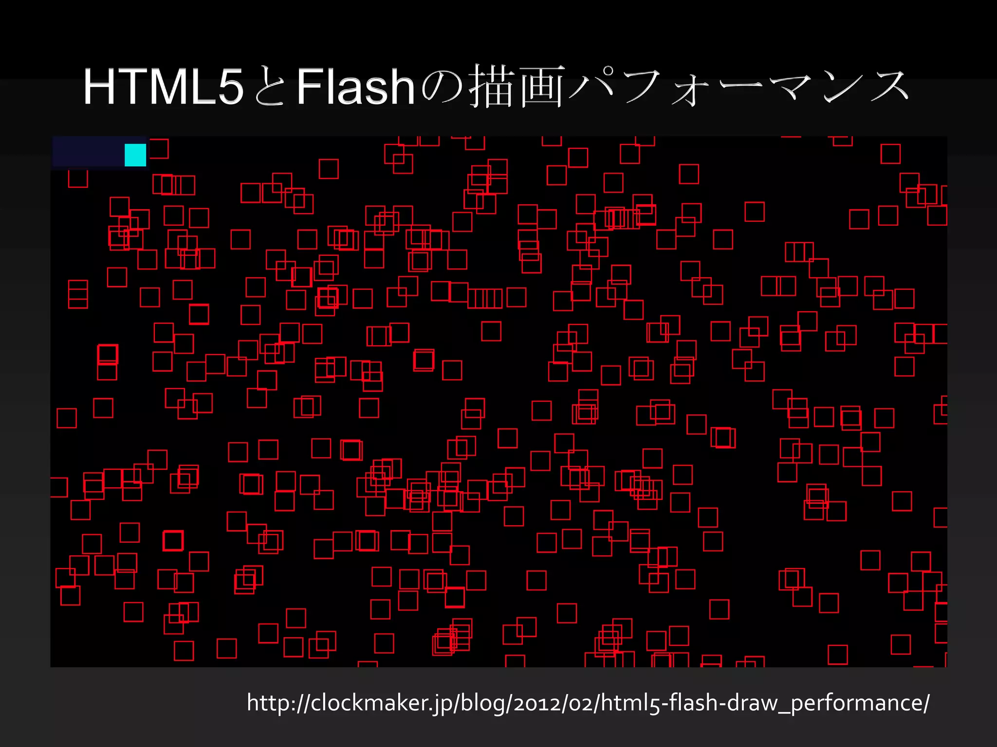 HTML5とFlashの描画パフォーマンス




    http://clockmaker.jp/blog/2012/02/html5-flash-draw_performance/
 