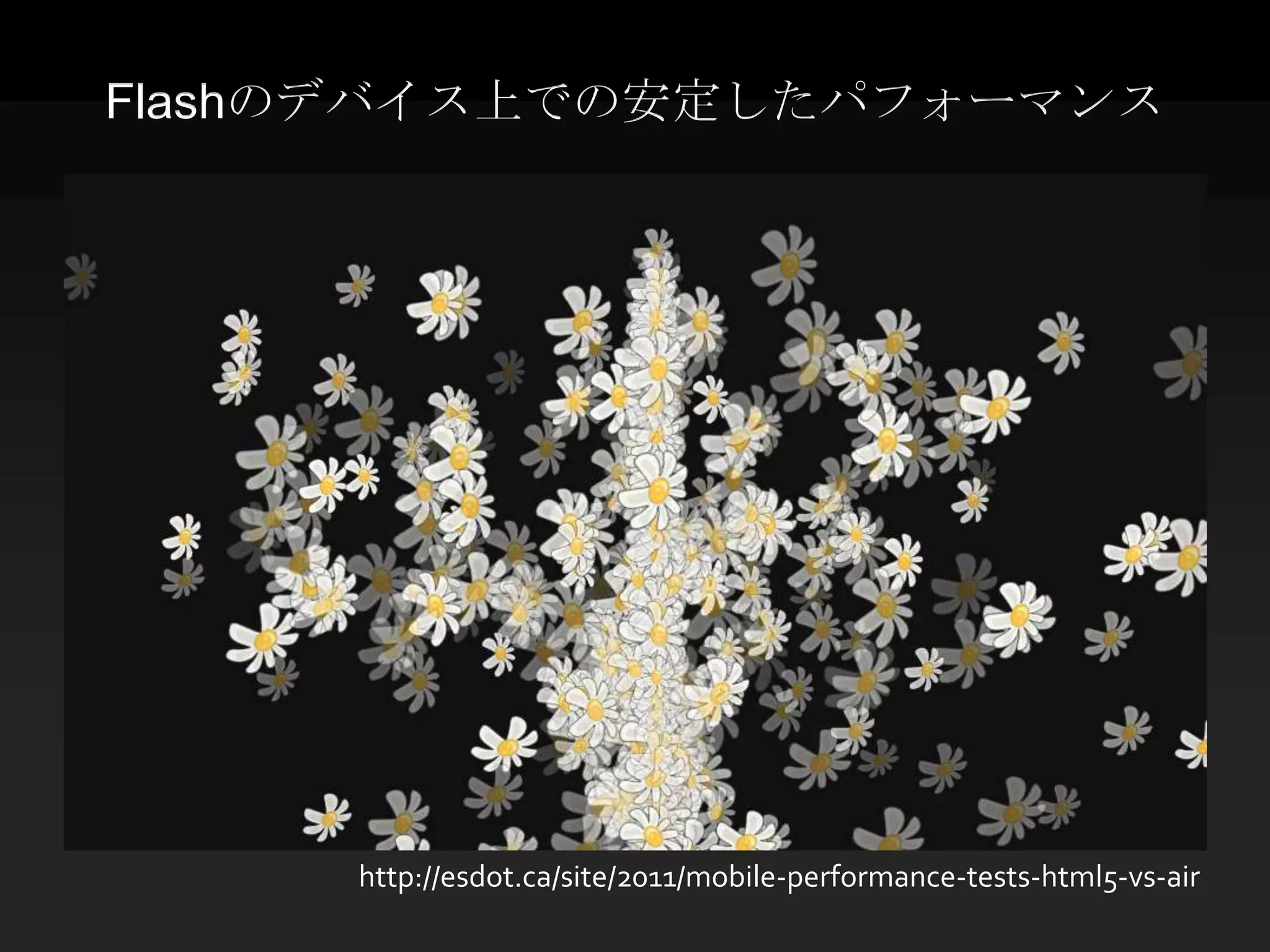 Flashのデバイス上での安定したパフォーマンス




     http://esdot.ca/site/2011/mobile-performance-tests-html5-vs-air
 