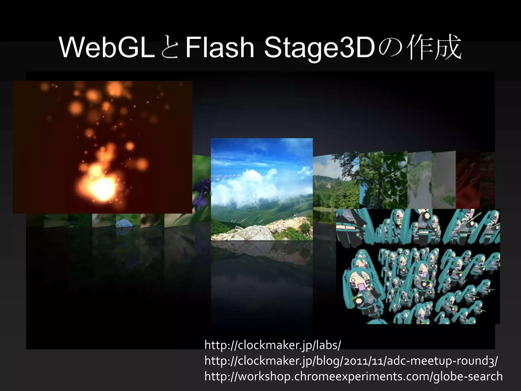 WebGLとFlash Stage3Dの作成




       http://clockmaker.jp/labs/
       http://clockmaker.jp/blog/2011/11/adc-meetup-round3/
       http://workshop.chromeexperiments.com/globe-search
 