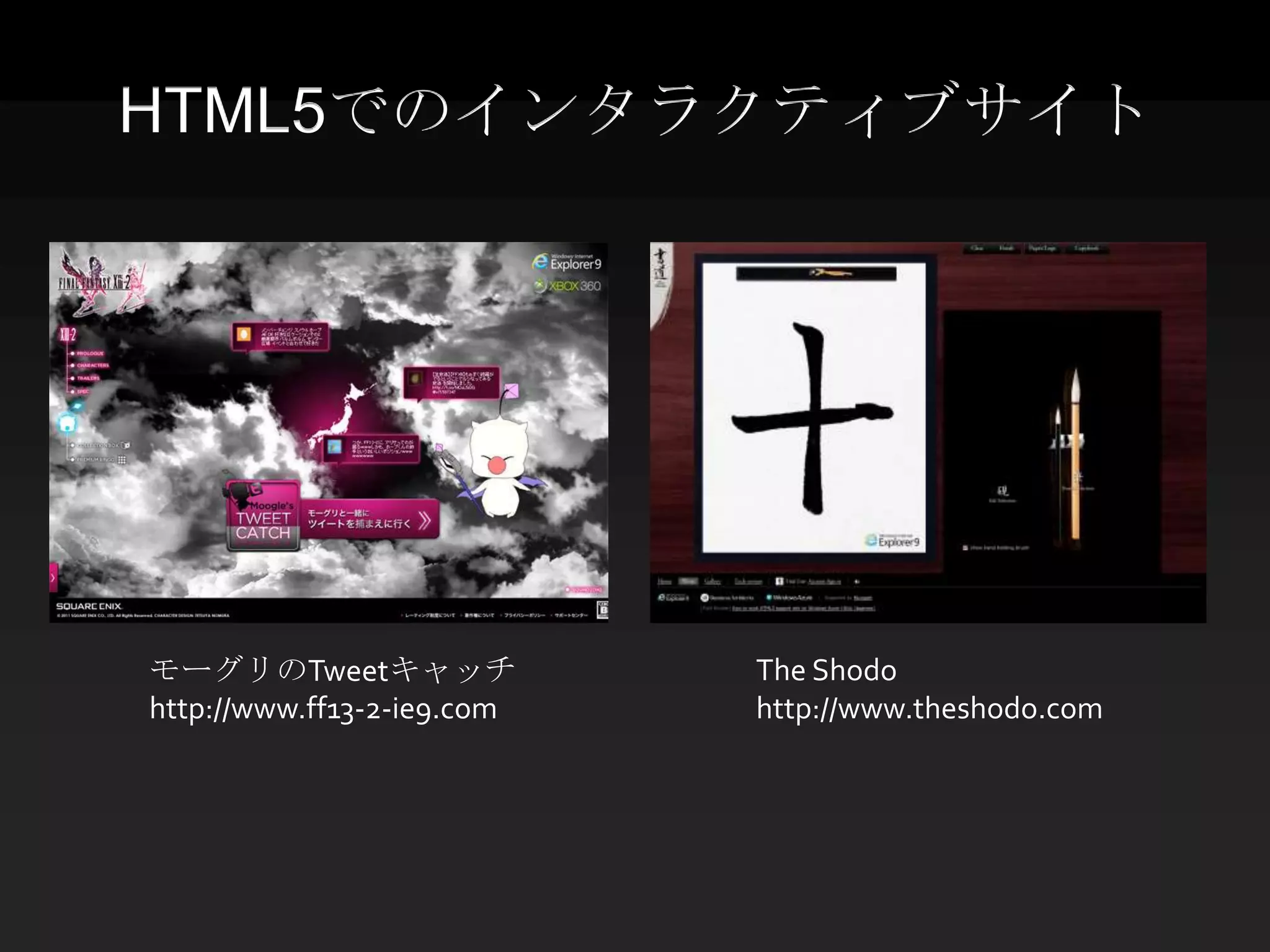 HTML5でのインタラクティブサイト




モーグリのTweetキャッチ              The Shodo
http://www.ff13-2-ie9.com   http://www.theshodo.com
 
