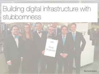 Building digital infrastructure with
stubbornness


                     with

                   Anna
                 Oscars
                        son




                                 @annaoscarsson
 