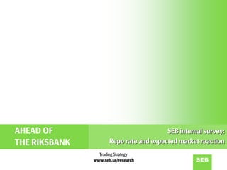 AHEAD OF                                 SEB internal survey:
THE RIKSBANK          Repo rate and expected market reaction
                 Trading Strategy
               www.seb.se/research
 