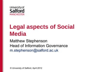 Legal aspects of Social
Media
Matthew Stephenson
Head of Information Governance
m.stephenson@salford.ac.uk



© University of Salford, April 2012
 