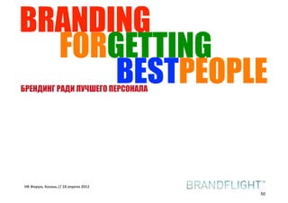 BRANDING
  FORGETTING
      BESTPEOPLE
БРЕНДИНГ РАДИ ЛУЧШЕГО ПЕРСОНАЛА




HR#Форум,#Казань#//#18#апреля#2012
                                     50
 