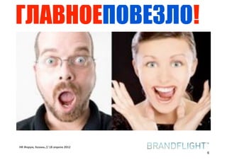 ГЛАВНОЕПОВЕЗЛО!




HR#Форум,#Казань#//#18#апреля#2012
                                     6
 