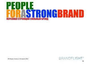 PEOPLE
FORASTRONGBRAND
ПЕРСОНАЛ СТРОЯЩИЙ СИЛЬНЫЙ БРЕНД




HR#Форум,#Казань#//#18#апреля#2012
                                     60
 