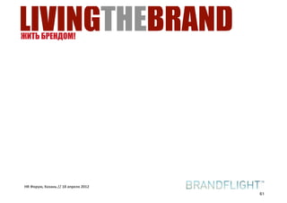 LIVINGTHEBRAND
ЖИТЬ БРЕНДОМ!




HR#Форум,#Казань#//#18#апреля#2012
                                     61
 