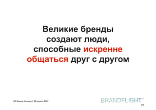 Великие бренды
                 создают люди,
              способные искренне
             общаться друг с другом



HR#Форум,#Казань#//#18#апреля#2012
                                      79
 