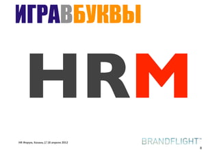 ИГРАВБУКВЫ


   HRM
HR#Форум,#Казань#//#18#апреля#2012
                                     8
 