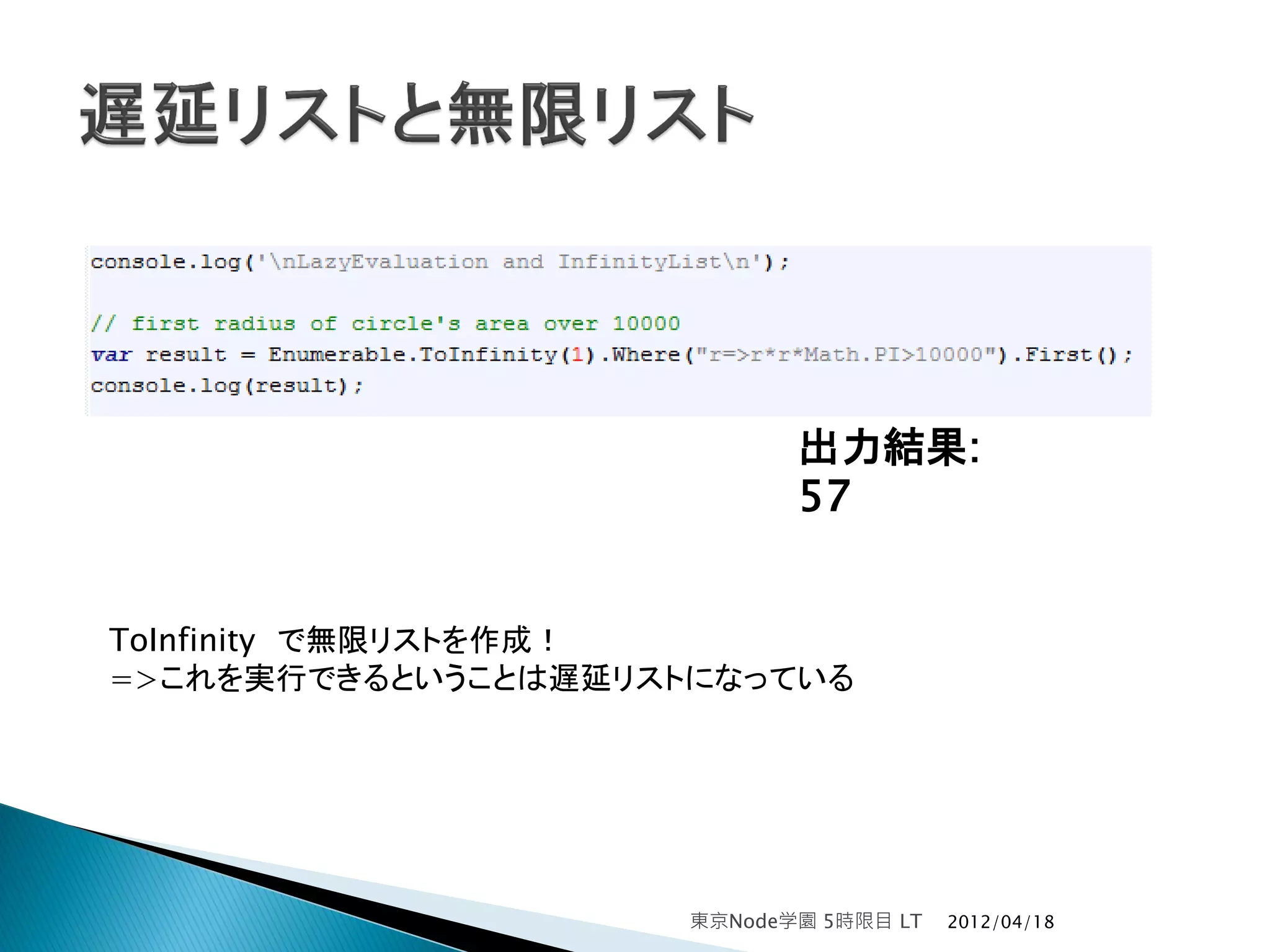 出力結果:
                            57


ToInfinity で無限リストを作成！
=>これを実行できるということは遅延リストになっている




                     東京Node学園 5時限目 LT   2012/04/18
 