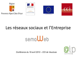 Les réseaux sociaux et l’Entreprise



     Conférence du 19 avril 2012 – CCI de Vaucluse
 