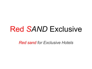 Red SAND Exclusive
  Red sand for Exclusive Hotels
 
