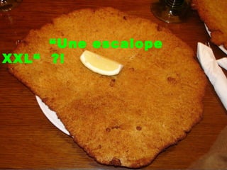 “Une escalope
XXL“ ?!
 