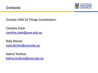 Contacts
Contact UWA 23 Things Coordinators:
Caroline Clark
caroline.clark@uwa.edu.au
Nola Steiner
nola.steiner@uwa.edu.au...