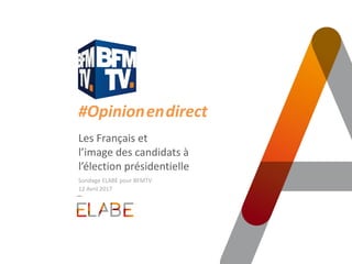 #Opinion.en.direct
Les Français et
l’image des candidats à
l’élection présidentielle
Sondage ELABE pour BFMTV
12 Avril 2017
 
