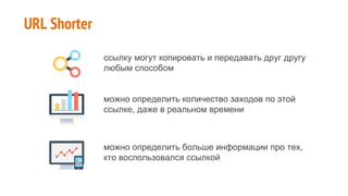 URL Shorter
ссылку могут копировать и передавать друг другу
любым способом
можно определить количество заходов по этой
ссылке, даже в реальном времени
можно определить больше информации про тех,
кто воспользовался ссылкой
 