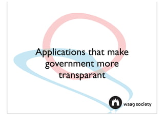 Applications that make
  government more
     transparant
 