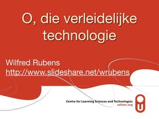 O, die verleidelijke
       technologie
Wilfred Rubens
http://www.slideshare.net/wrubens
 