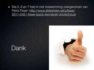 Dia 5, 6 en 7 heb ik met toestemming overgenomen van
Petra Fisser: http://www.slideshare.net/pﬁsser/
2011-0421-ﬁsser-tpack-kennisnet-vlootschouw




Dank
 