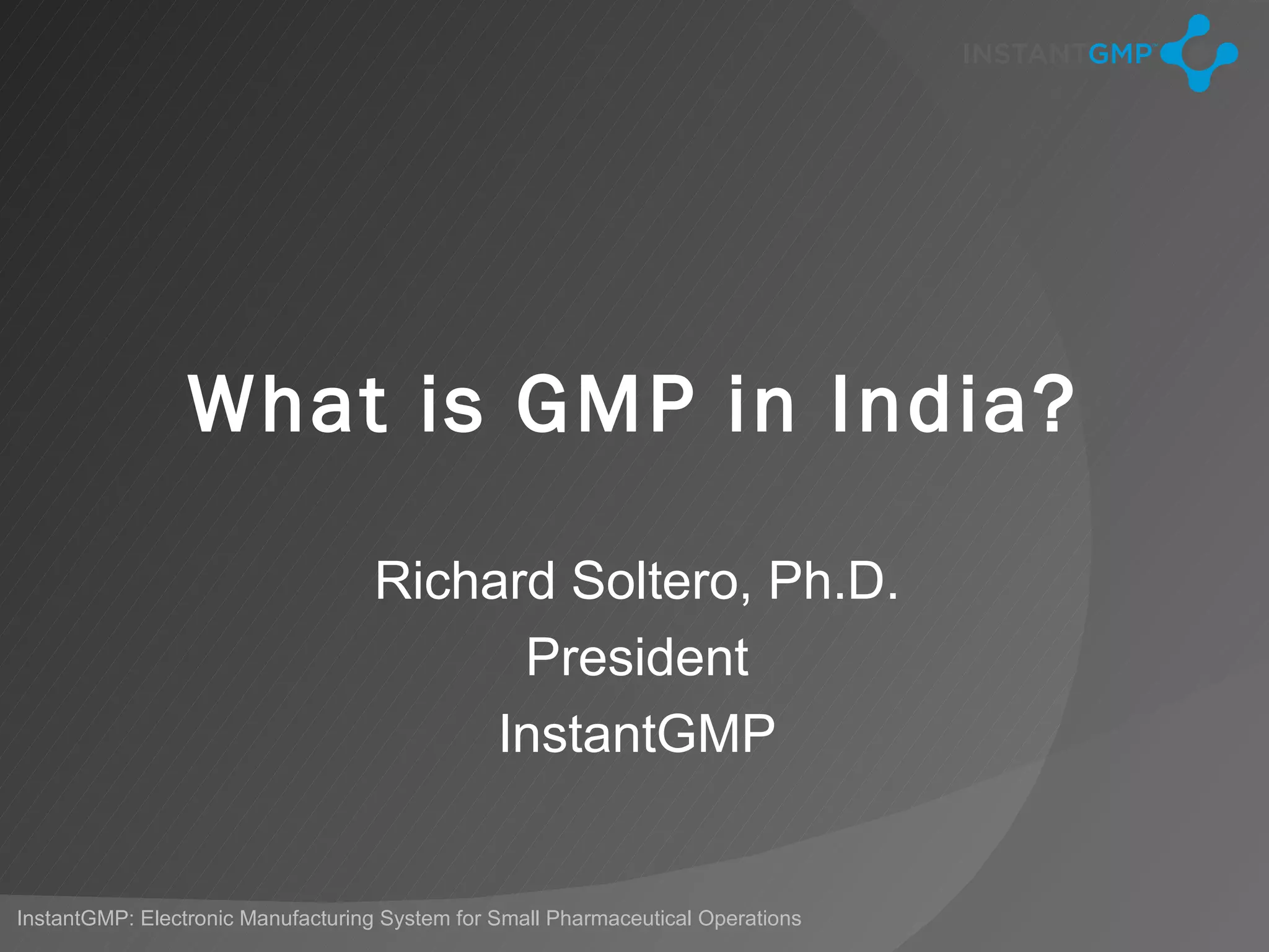 What is GMP in India?

                                   Richard Soltero, Ph.D.
                                         President
                                        InstantGMP


InstantGMP: Electronic Manufacturing System for Small Pharmaceutical Operations
 
