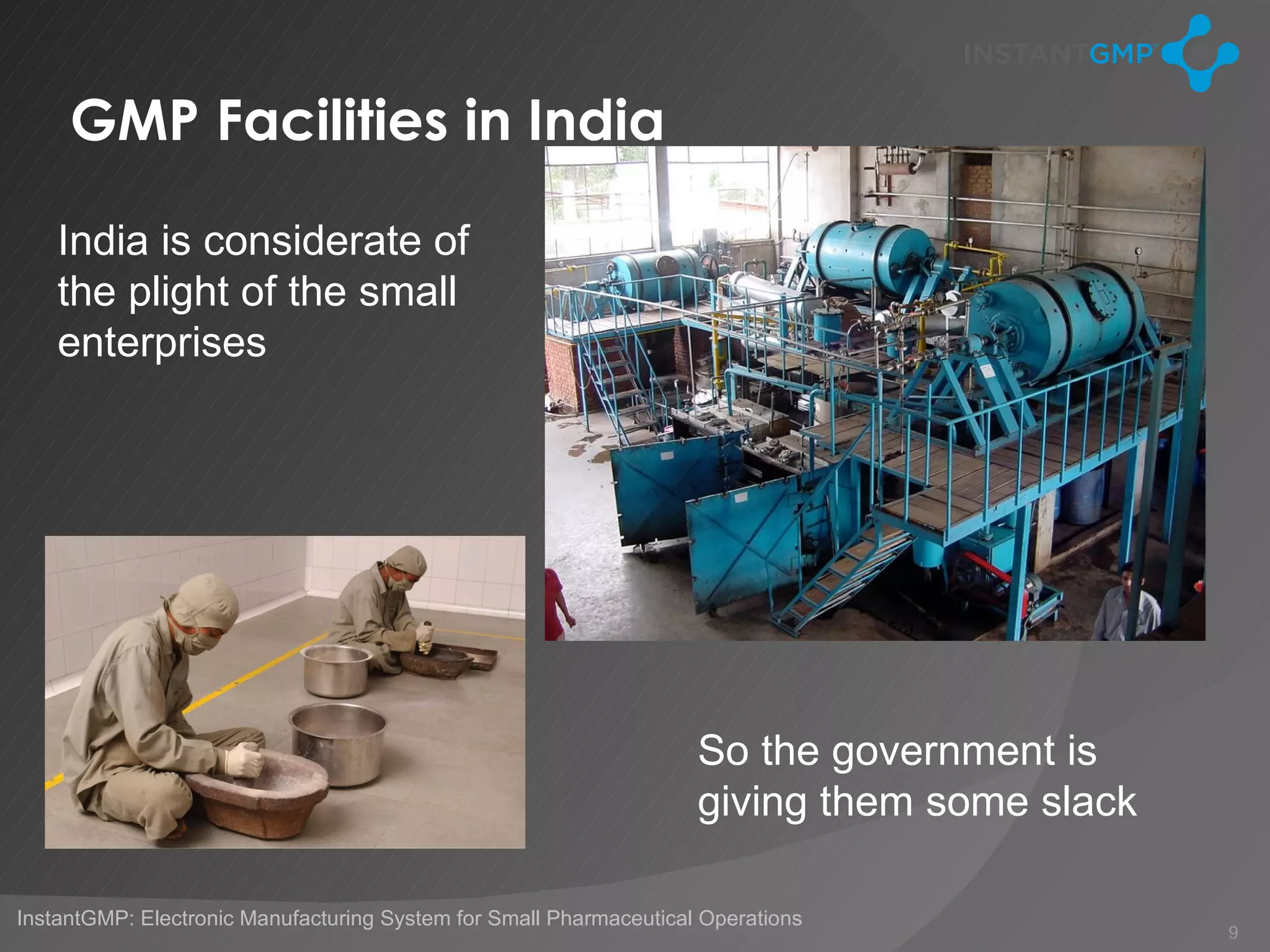 GMP Facilities in India

    India is considerate of
    the plight of the small
    enterprises




                                                                    So the government is
                                                                    giving them some slack

InstantGMP: Electronic Manufacturing System for Small Pharmaceutical Operations
                                                                                             9
 