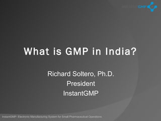 What is GMP in India?

                                   Richard Soltero, Ph.D.
                                         President
                                        InstantGMP


InstantGMP: Electronic Manufacturing System for Small Pharmaceutical Operations
 
