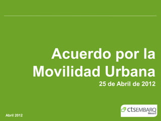 Acuerdo por la
             Movilidad Urbana
                     25 de Abril de 2012



Abril 2012
 