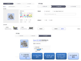 1) 다음계정
으로 로그
인
2) 기본 정보
입력
3) URL등 상세
정보 입력
4) 생성 확인
및 코드 이미
지 다운로드
5) 인쇄하여
홗용
 