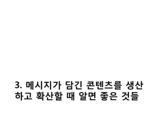3. 메시지가 담긴 콘텐츠를 생산
하고 확산할 때 알면 좋은 것들
 