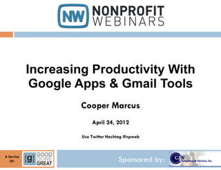 Increasing Productivity With
             Google Apps & Gmail Tools
                     Cooper Marcus
                         April 24, 2012

                     Use Twitter Hashtag #npweb



A Service
   Of:                               Sponsored by:
 