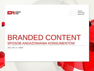 BRANDED CONTENT
SPOSÓB ANGAŻOWANIA KONSUMENTÓW
2012.04.25 SOPOT
 