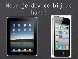Houd je device bij de
        hand!
 
