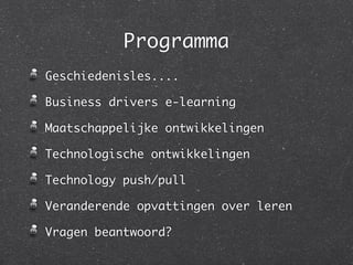 Programma
Geschiedenisles....

Business drivers e-learning

Maatschappelijke ontwikkelingen

Technologische ontwikkelingen

Technology push/pull

Veranderende opvattingen over leren

Vragen beantwoord?
 