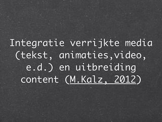 Integratie verrijkte media
 (tekst, animaties,video,
   e.d.) en uitbreiding
  content (M.Kalz, 2012)
 