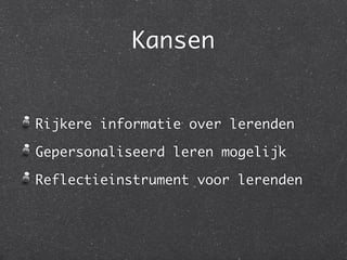 Kansen


Rijkere informatie over lerenden

Gepersonaliseerd leren mogelijk

Reflectieinstrument voor lerenden
 