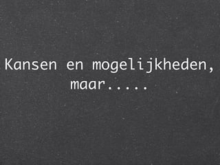 Kansen en mogelijkheden,
       maar.....
 