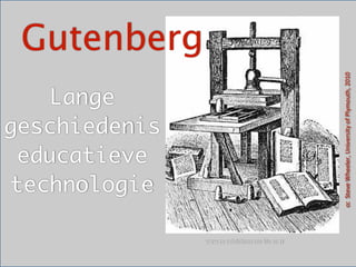Gutenberg




                                                         cc	
  	
  Steve	
  Wheeler,	
  University	
  of	
  Plymouth,	
  2010
   Lange
geschiedenis   M

 educatieve
technologie

                   www.cs-­‐exhibi+ons.uni-­‐klu.ac.at
 