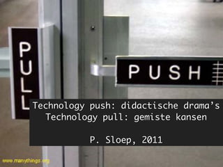 Technology push: didactische drama’s
  Technology pull: gemiste kansen

           P. Sloep, 2011
 